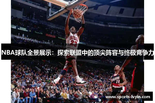 NBA球队全景展示：探索联盟中的顶尖阵容与终极竞争力