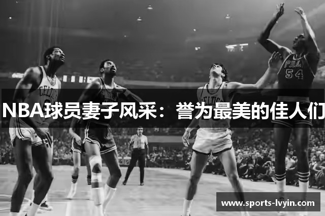 NBA球员妻子风采：誉为最美的佳人们