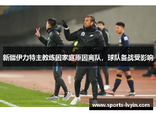 新疆伊力特主教练因家庭原因离队，球队备战受影响