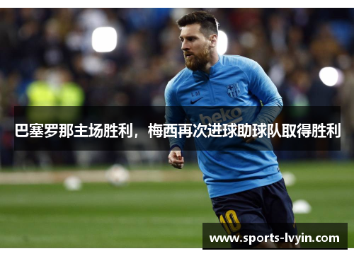 巴塞罗那主场胜利，梅西再次进球助球队取得胜利