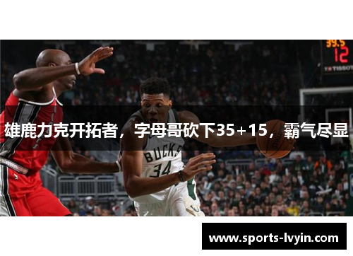 雄鹿力克开拓者，字母哥砍下35+15，霸气尽显