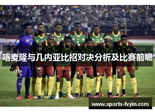 喀麦隆与几内亚比招对决分析及比赛前瞻